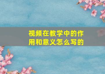 视频在教学中的作用和意义怎么写的