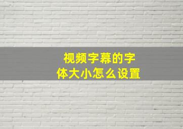 视频字幕的字体大小怎么设置