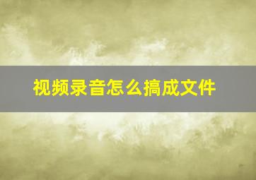 视频录音怎么搞成文件