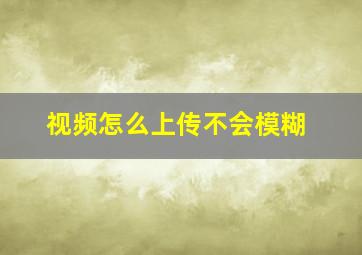 视频怎么上传不会模糊