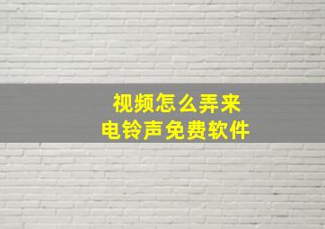 视频怎么弄来电铃声免费软件