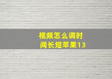 视频怎么调时间长短苹果13