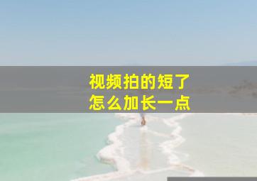 视频拍的短了怎么加长一点