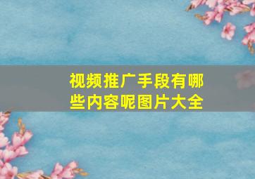 视频推广手段有哪些内容呢图片大全