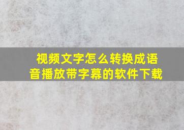 视频文字怎么转换成语音播放带字幕的软件下载