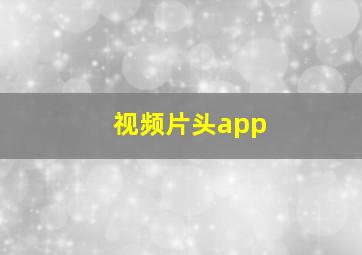 视频片头app