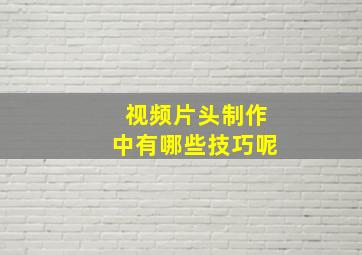 视频片头制作中有哪些技巧呢