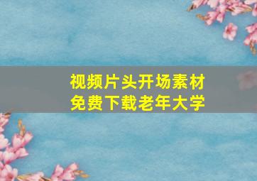 视频片头开场素材免费下载老年大学