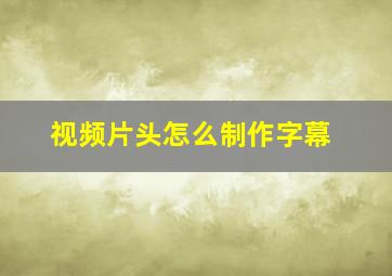 视频片头怎么制作字幕