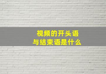 视频的开头语与结束语是什么