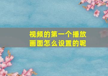 视频的第一个播放画面怎么设置的呢