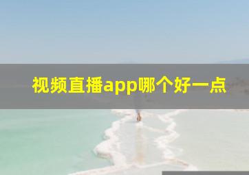 视频直播app哪个好一点