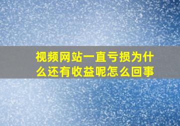 视频网站一直亏损为什么还有收益呢怎么回事