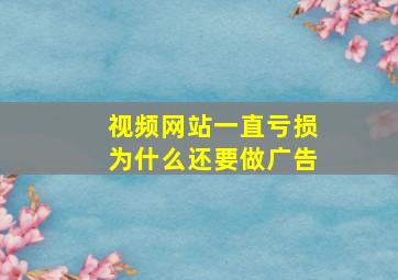 视频网站一直亏损为什么还要做广告