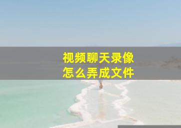 视频聊天录像怎么弄成文件