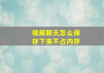 视频聊天怎么保存下来不占内存