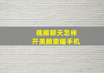 视频聊天怎样开美颜荣耀手机