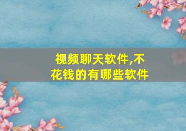 视频聊天软件,不花钱的有哪些软件