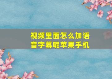 视频里面怎么加语音字幕呢苹果手机