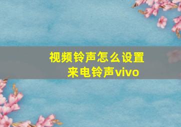 视频铃声怎么设置来电铃声vivo