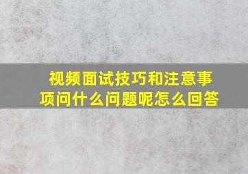 视频面试技巧和注意事项问什么问题呢怎么回答