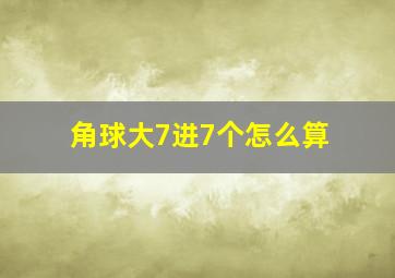 角球大7进7个怎么算