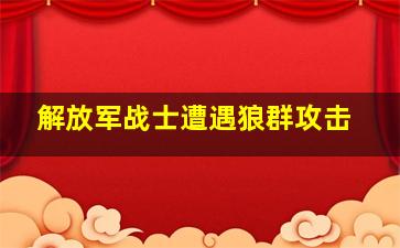 解放军战士遭遇狼群攻击