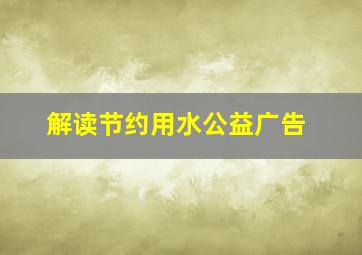 解读节约用水公益广告