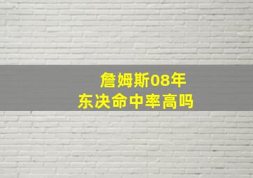 詹姆斯08年东决命中率高吗