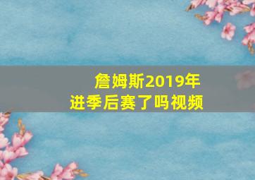 詹姆斯2019年进季后赛了吗视频