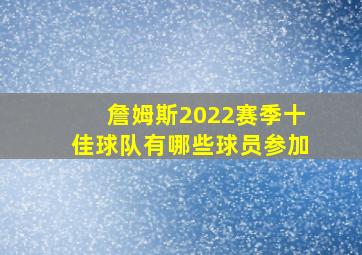 詹姆斯2022赛季十佳球队有哪些球员参加