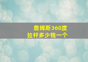 詹姆斯360度拉杆多少钱一个