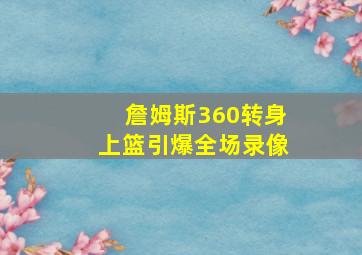 詹姆斯360转身上篮引爆全场录像