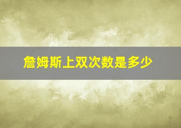 詹姆斯上双次数是多少