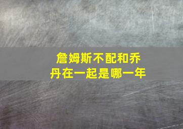 詹姆斯不配和乔丹在一起是哪一年