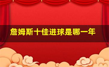 詹姆斯十佳进球是哪一年