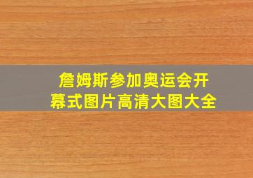 詹姆斯参加奥运会开幕式图片高清大图大全