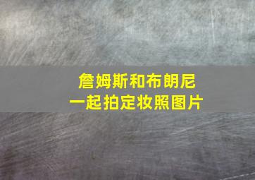 詹姆斯和布朗尼一起拍定妆照图片