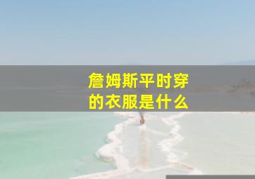 詹姆斯平时穿的衣服是什么