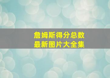 詹姆斯得分总数最新图片大全集