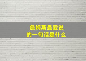 詹姆斯最爱说的一句话是什么