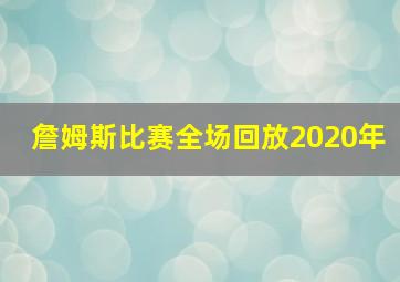 詹姆斯比赛全场回放2020年