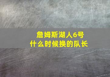 詹姆斯湖人6号什么时候换的队长