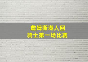 詹姆斯湖人回骑士第一场比赛