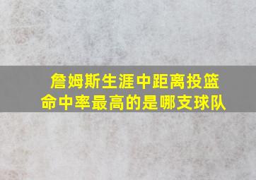 詹姆斯生涯中距离投篮命中率最高的是哪支球队