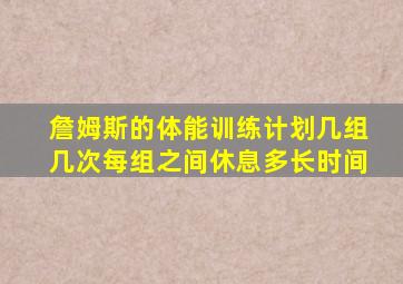 詹姆斯的体能训练计划几组几次每组之间休息多长时间