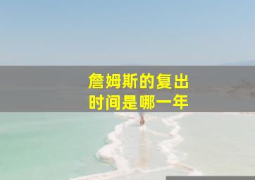 詹姆斯的复出时间是哪一年