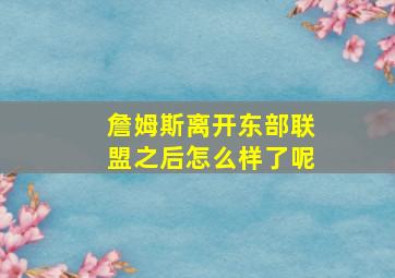 詹姆斯离开东部联盟之后怎么样了呢