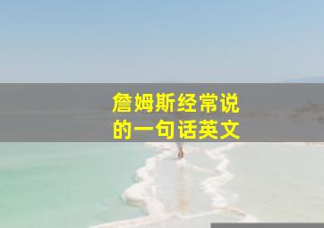 詹姆斯经常说的一句话英文