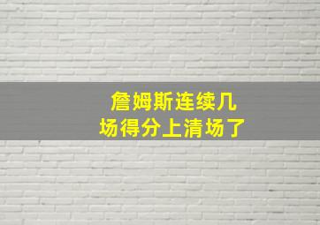 詹姆斯连续几场得分上清场了